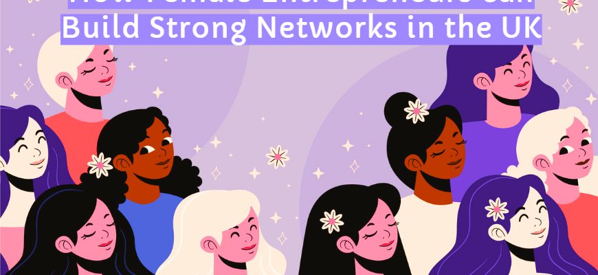 How Female Entrepreneurs can Build Strong Networks in the UK